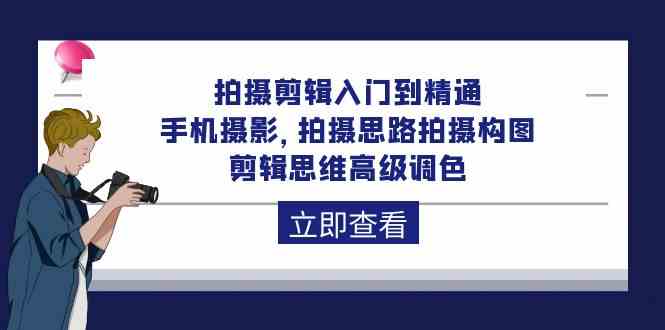 拍摄剪辑入门到精通，手机摄影 拍摄思路拍摄构图 剪辑思维高级调色（93节）-云网创资源站