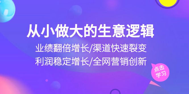 自小做大生意逻辑性：销售业绩翻倍增长/方式迅速裂变式/盈利持续增长/全网推广自主创新-云网创资源站