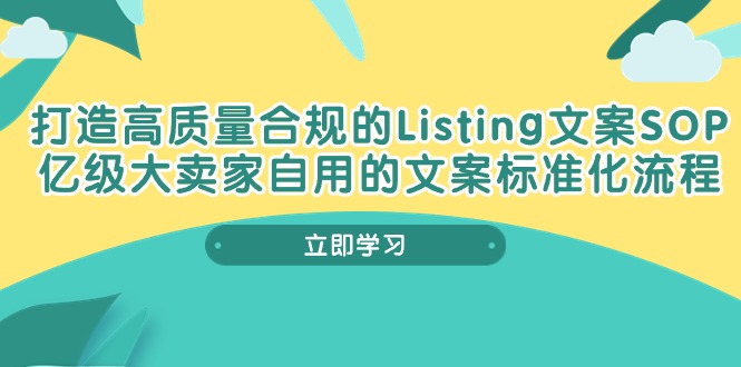 打造高质量合规Listing文案SOP，亿级大卖家自用的文案标准化流程-云网创资源站