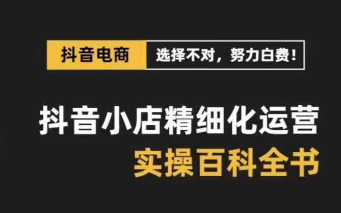 抖音小店精细化运营百科全书，保姆级运营实战讲解（2024更新）-云网创资源站