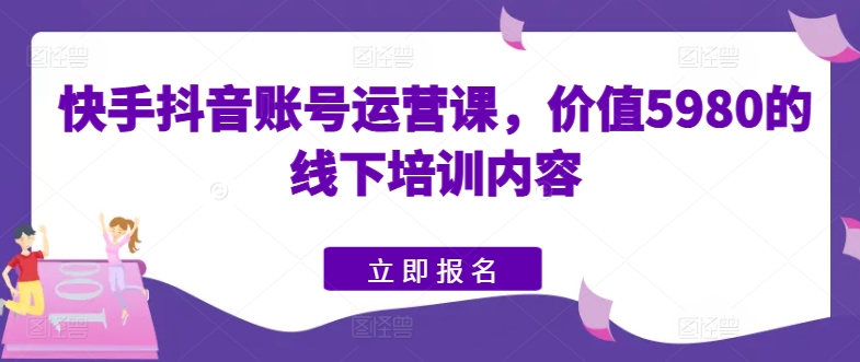 快手视频抖音号运营课，使用价值5980的线下学习具体内容-云网创资源站