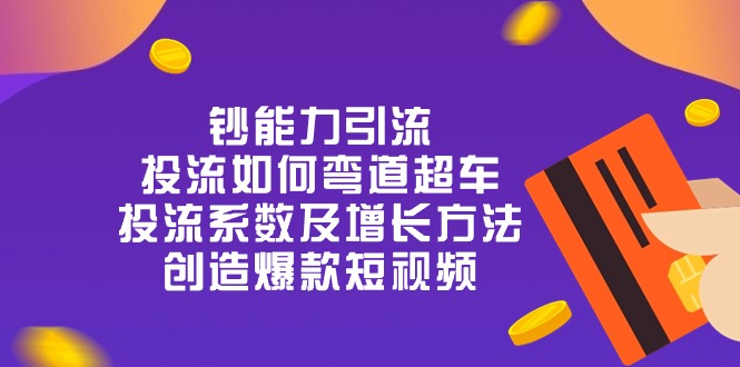 钞 能 力 引 流：投流弯道超车，投流系数及增长方法，创造爆款短视频-20节-云网创资源站