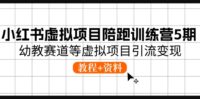 小红书的虚拟资源项目陪跑夏令营5期，幼儿教育跑道等虚拟资源项目引流变现 (实例教程 材料)-云网创资源站