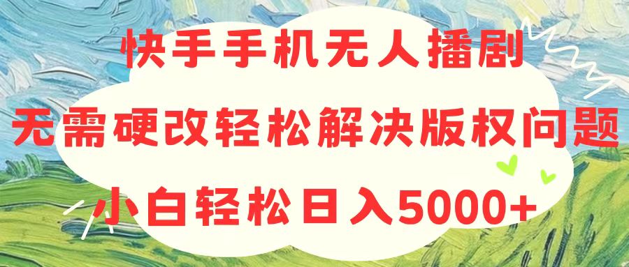 快手手机没有人播剧，不用硬改，轻松应对版权纠纷，新手轻轻松松日入5000-云网创资源站