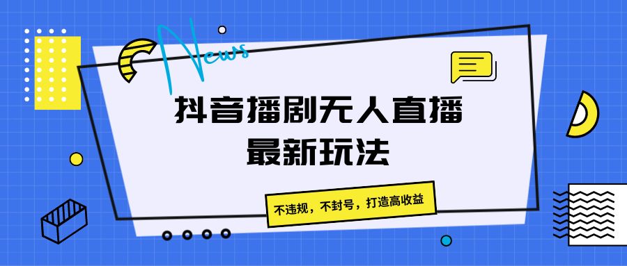 抖音播剧无人直播最新玩法，不违规，不封号，打造高收益-云网创资源站