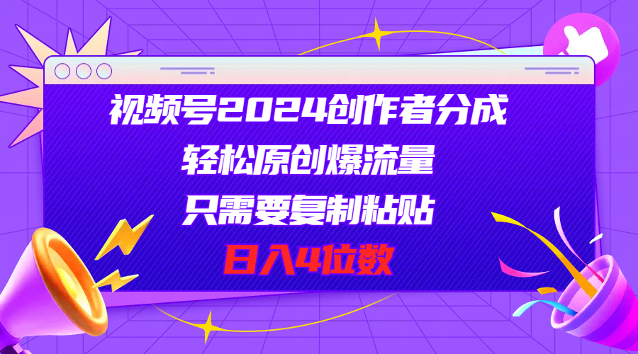 视频号2024创作者分成，轻松原创爆流量，只需要复制粘贴，日入4位数-云网创资源站