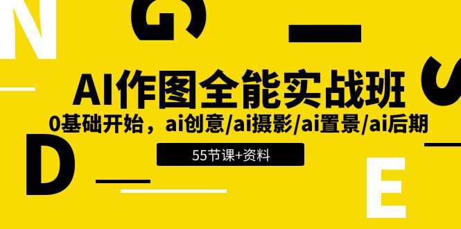 AI作图全能实战班：0基础开始，ai创意/ai摄影/ai置景/ai后期 (55节+资料)-云网创资源站