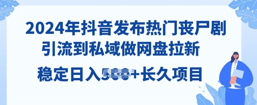 2024年抖音发受欢迎丧尸剧，引导到公域，做百度云盘引流，长期新项目-云网创资源站