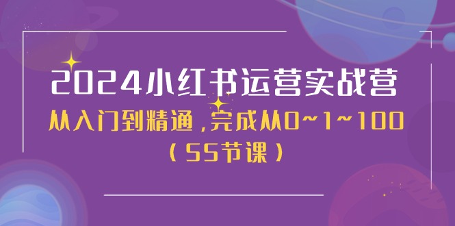 2024小红书运营实战营，从入门到精通，完成从0~1~100（51节课）-云网创资源站