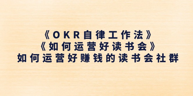 《OKR自律工作法》＋《如何运营好读书会》如何运营好赚钱的读书会社群-云网创资源站