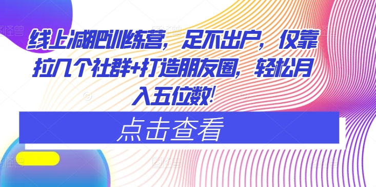 网上减肥夏令营，足不出门，只靠拉好多个社群营销 打造朋友圈，轻轻松松月入五位数-云网创资源站