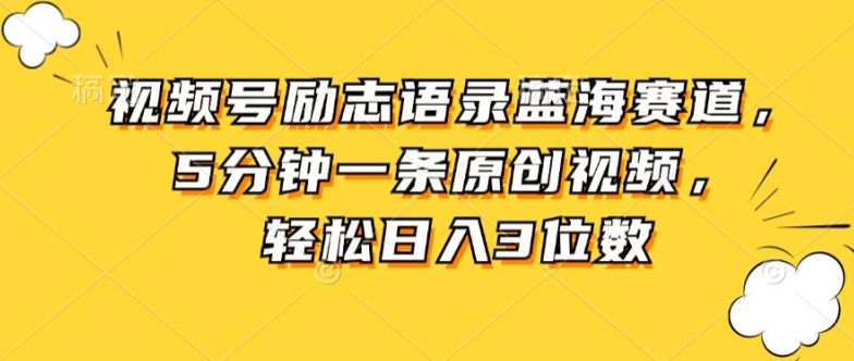 视频号励志语录蓝海赛道，5分钟一条原创视频，轻松日入3位数-云网创资源站