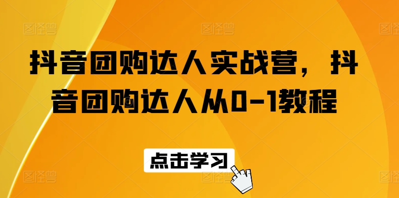 抖音团购大咖实战营，抖音团购大咖从0-1实例教程-云网创资源站