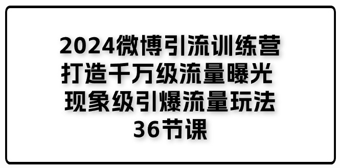 2024微博引流夏令营「打造出上千万流量扶持 卓越引爆流量游戏玩法」36堂课-中创网_分享中创网创业资讯_最新网络项目资源-云网创资源站