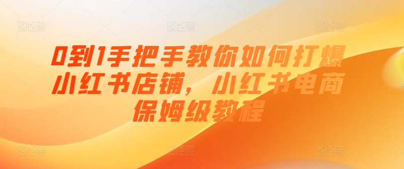 0到1教你如何怎样打穿小红书店铺，小红书电商家庭保姆级实例教程-中创网_分享中创网创业资讯_最新网络项目资源-云网创资源站