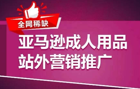 各大网站稀有！亚马逊平台两性用品站外推广网络营销推广，教大家点爆站外流量，打开打造爆款方式-云网创资源站