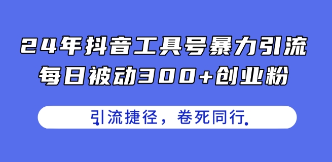 24年抖音视频专用工具号暴力行为引流方法，每日处于被动300 自主创业粉，自主创业粉近道，卷死同行业【揭密】-云网创资源站