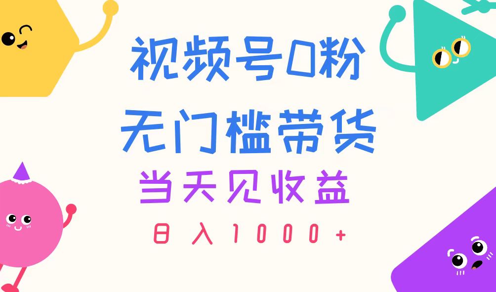 视频号0粉无门槛带货，当天见收益，日入1000+-云网创资源站