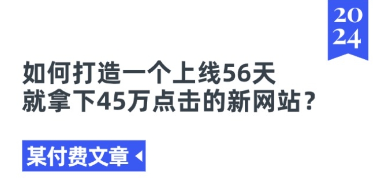 某付费文章《如何打造一个上线56天就拿下45万点击的新网站?》-云网创资源站