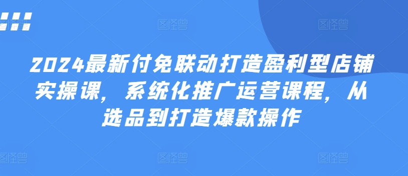 2024全新付免连动打造出赢利型店面实操课，专业化营销推广营销课程，从选款到推出爆款实际操作-云网创资源站