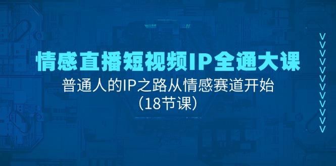 情绪直播短视频IP全通大课，普通人IP之途从情感跑道逐渐（18堂课）-云网创资源站