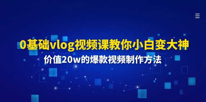 0基本vlog视频课程教大家小白变高手：使用价值20w的爆款视频制作方法-云网创资源站