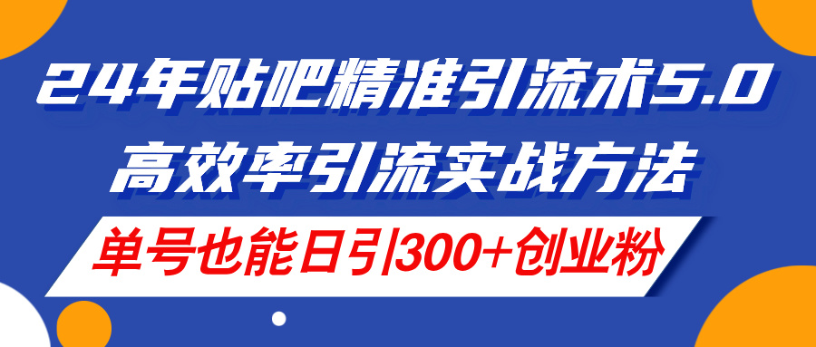 24年百度贴吧精准引流方法术5.0，高效化引流方法实战演练方式，运单号也可以日引300 自主创业粉-云网创资源站