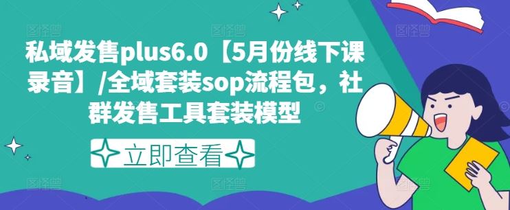 私域发售plus6.0【5月份线下课录音】/全域套装sop流程包，社群发售工具套装模型-云网创资源站