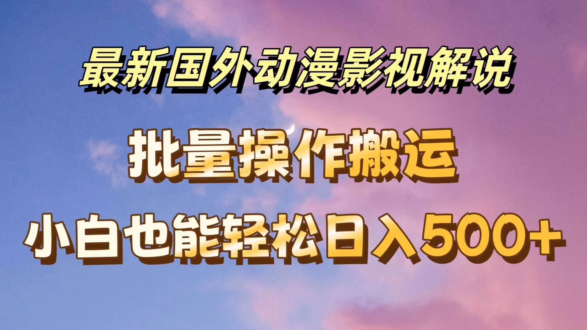 最新国外动漫影视解说，批量下载自动翻译，小白也能轻松日入500+-云网创资源站