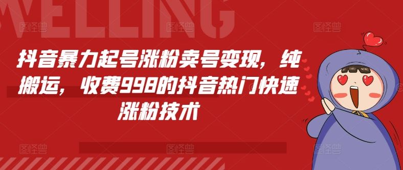 抖音暴力起号涨粉卖号变现，纯搬运，收费998的抖音热门快速涨粉技术-云网创资源站