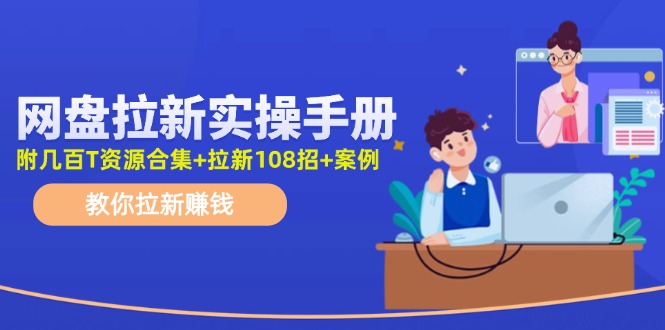 网盘拉新实操手册：教你拉新赚钱（附几百T资源合集+拉新108招+案例）-云网创资源站