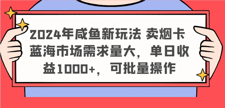 2024年咸鱼新玩法 卖烟卡 蓝海市场需求量大，单日收益1000+，可批量操作-云网创资源站