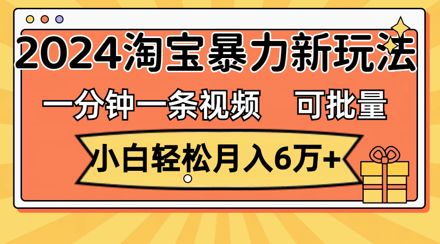 一分钟一条视频，小白轻松月入6万+，2024淘宝暴力新玩法，可批量放大收益-云网创资源站