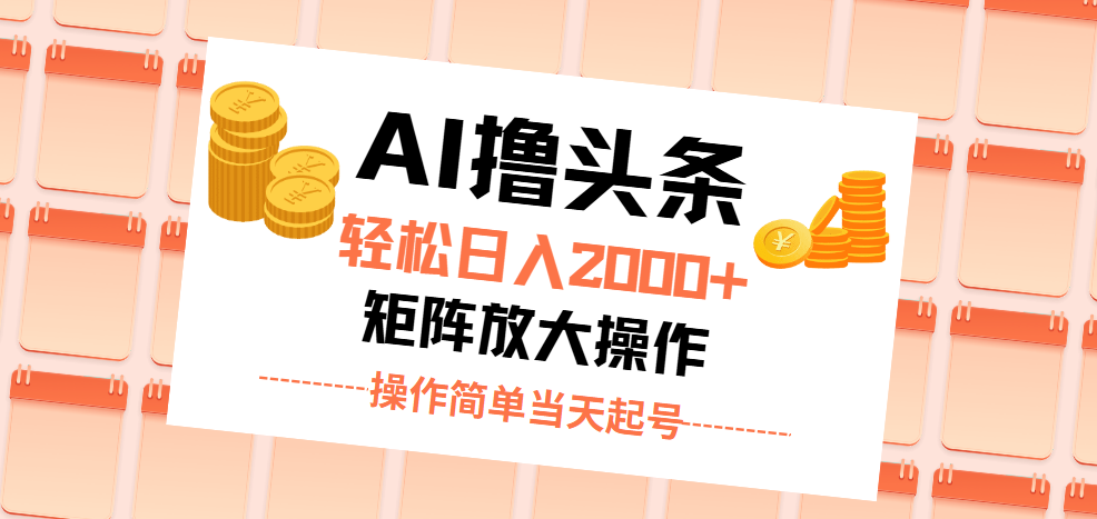 AI撸头条，轻松日入2000+无脑操作，当天起号，第二天见收益。-云网创资源站