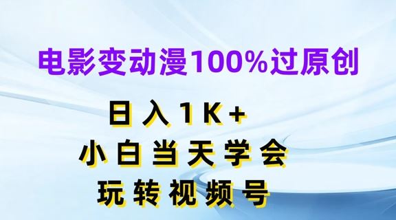 电影变动漫100%过原创，日入1K+，小白当天学会，玩转视频号【揭秘】-云网创资源站