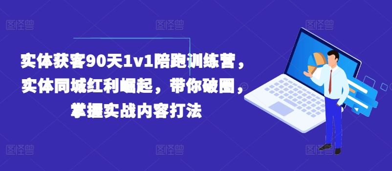 实体获客90天1v1陪跑训练营，实体同城红利崛起，带你破圈，掌握实战内容打法-云网创资源站