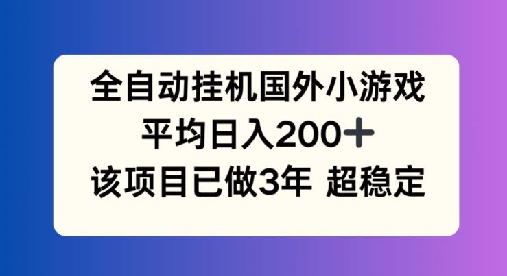 全自动挂机国外小游戏，平均日入200+，此项目已经做了3年 稳定持久【揭秘】-云网创资源站