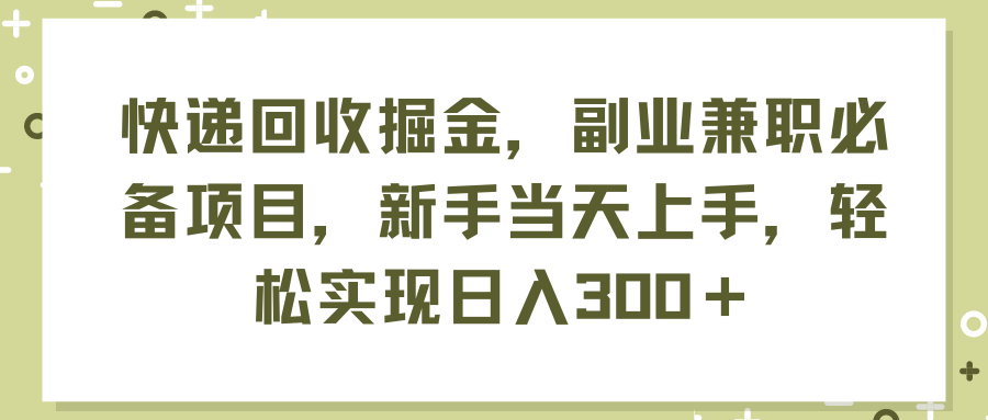 快递回收掘金，副业兼职必备项目，新手当天上手，轻松实现日入300＋-云网创资源站