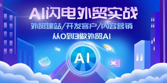 AI 闪电外贸实战：外贸建站/开发客户/内容营销/从0到3做外贸AI-更新至75节-云网创资源站