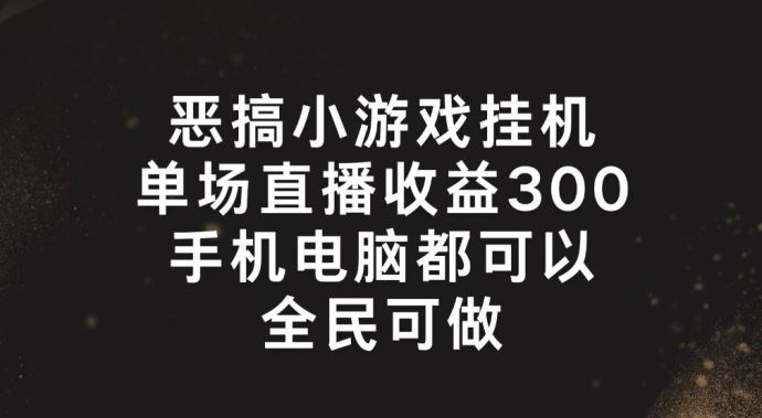 恶搞小游戏挂机，单场直播300+，全民可操作【揭秘】-云网创资源站