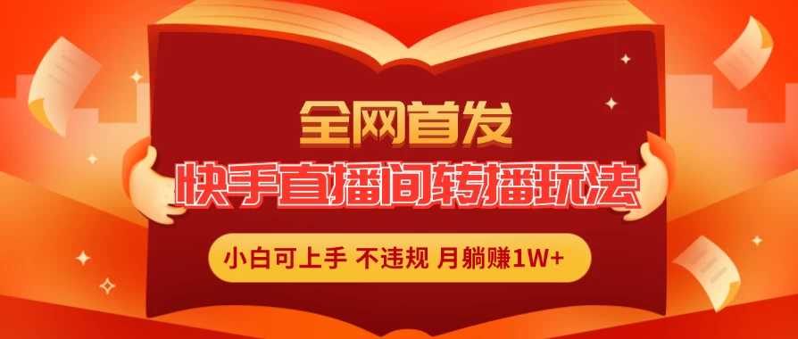 全新玩法，快手直播间转播玩法简单躺赚，真正的全无人直播，小白轻松上手月入1W+-云网创资源站