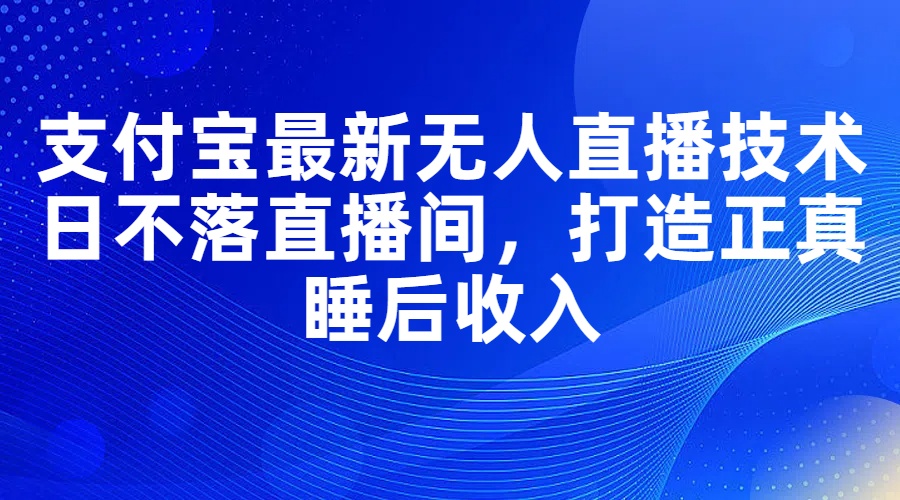 支付宝最新无人直播技术，日不落直播间，打造正真睡后收入-云网创资源站