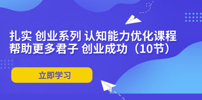 扎扎实实 自主创业系列产品 思维能力优化课堂：让更多谦谦君子 取得成功（10节）-云网创资源站