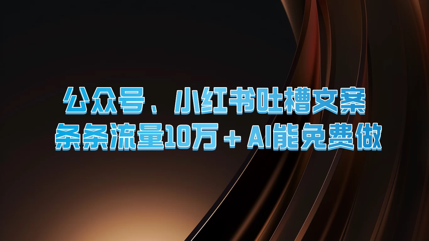 公众号、小红书吐槽文案，条条流量10万+，AI能免费做-云网创资源站