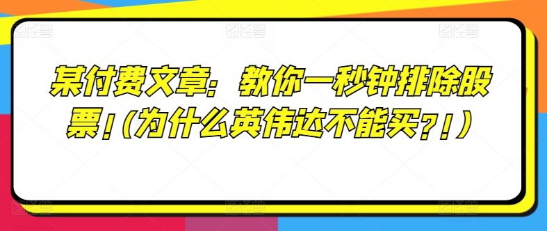 某付费文章：教你一秒钟排除股票!(为什么英伟达不能买?!)-云网创资源站