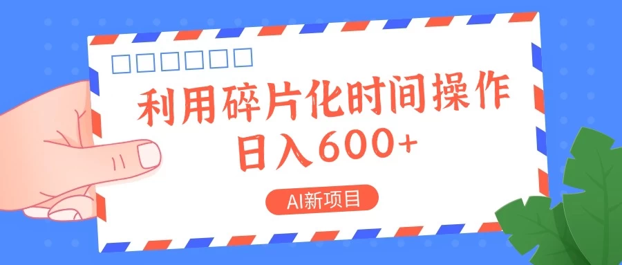 AI新项目，利用碎片化时间操作，日入600+-云网创资源站