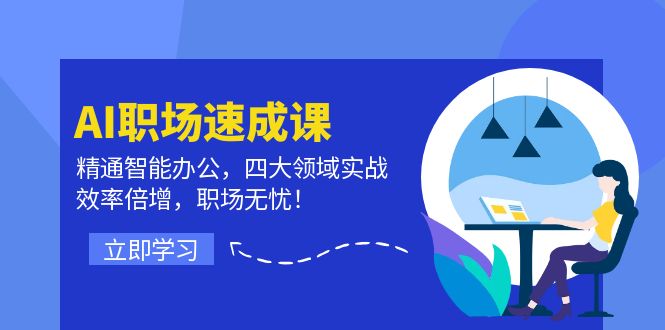 AI职场速成课：精通智能办公，四大领域实战，效率倍增，职场无忧！-云网创资源站