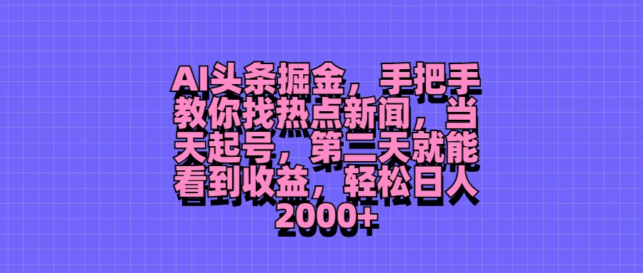 AI头条掘金，手把手教你找热点新闻，当天起号，第二天就能看到收益，轻松日人2000+-云网创资源站