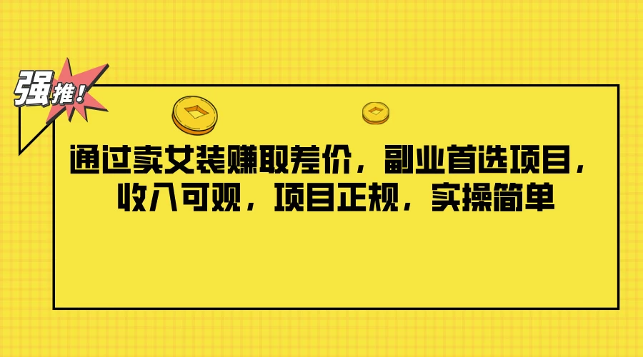 通过卖女装赚取差价，副业首选项目，收入可观，项目正规，实操简单-云网创资源站