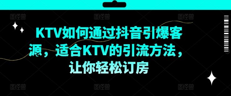 KTV抖音短视频营销，KTV如何通过抖音引爆客源，适合KTV的引流方法，让你轻松订房-云网创资源站